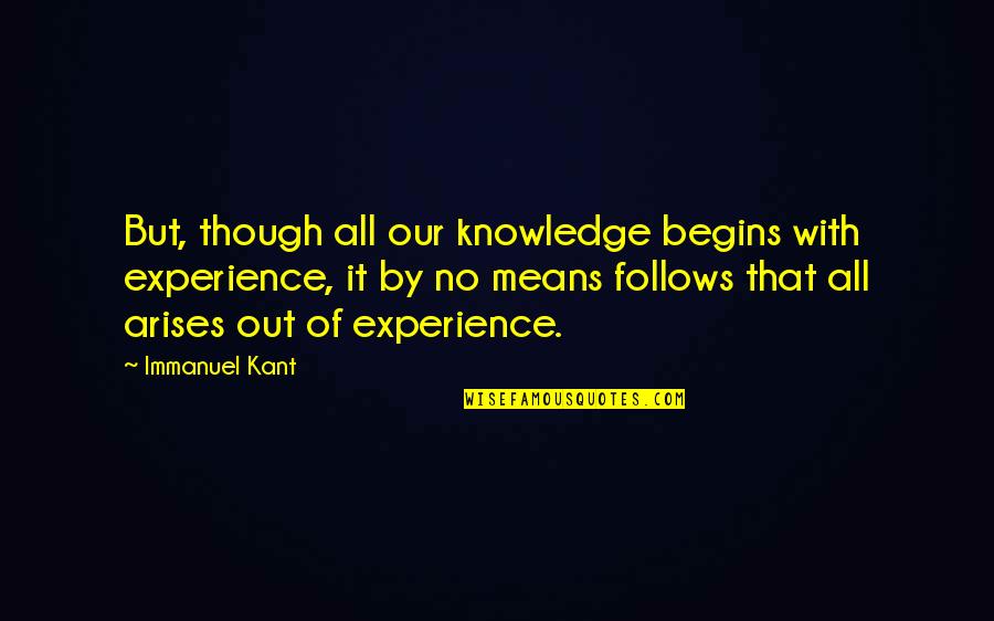 Kant Quotes By Immanuel Kant: But, though all our knowledge begins with experience,