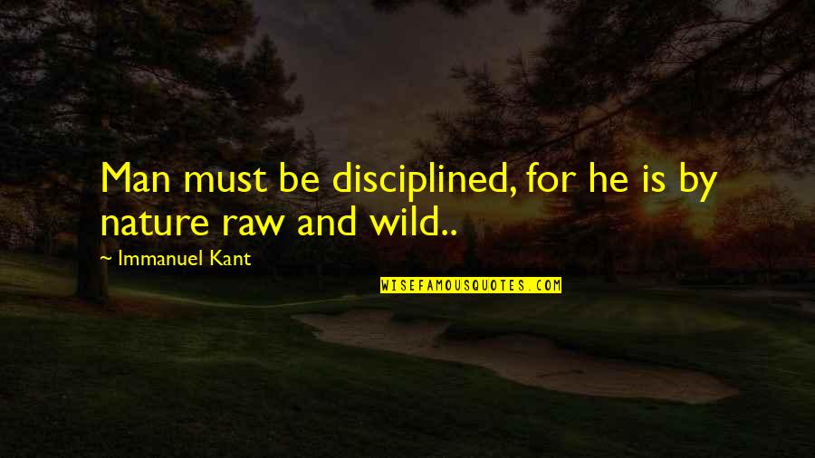 Kant Quotes By Immanuel Kant: Man must be disciplined, for he is by