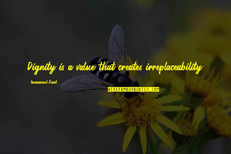 Kant Quotes By Immanuel Kant: Dignity is a value that creates irreplaceability.