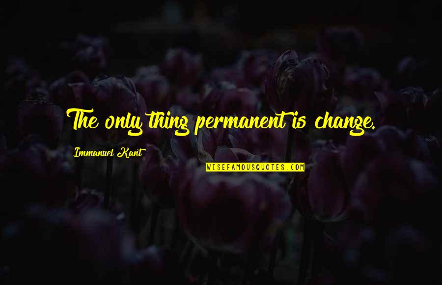 Kant's Quotes By Immanuel Kant: The only thing permanent is change.