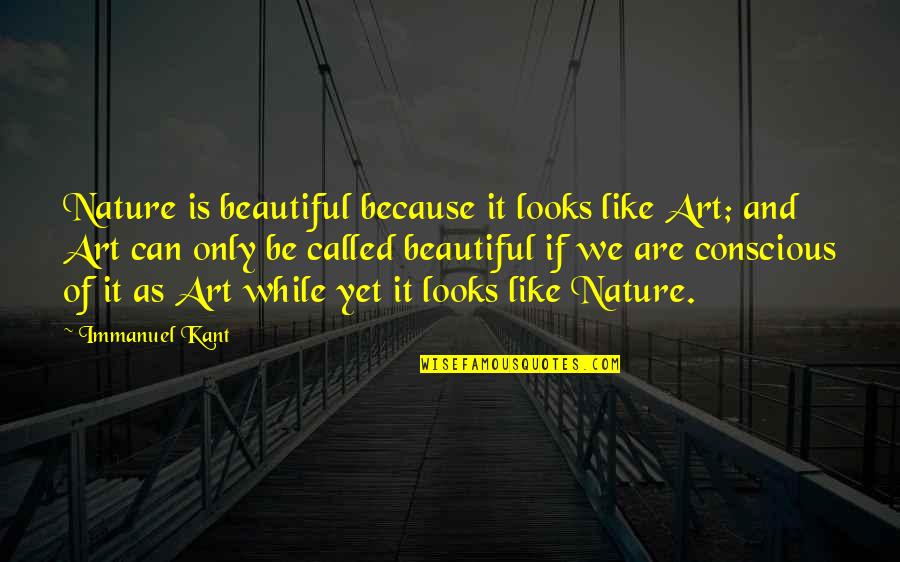 Kant's Quotes By Immanuel Kant: Nature is beautiful because it looks like Art;