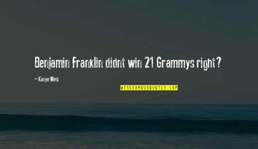 Kanye West Quotes By Kanye West: Benjamin Franklin didnt win 21 Grammys right?