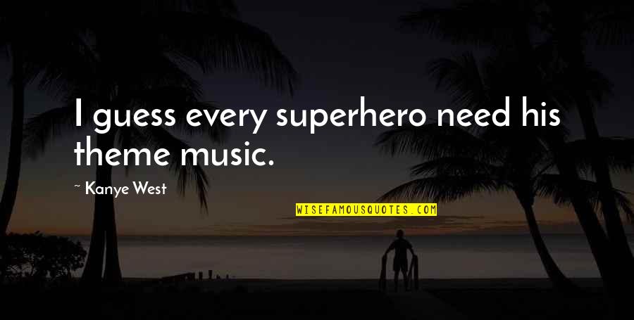 Kanye West Quotes By Kanye West: I guess every superhero need his theme music.