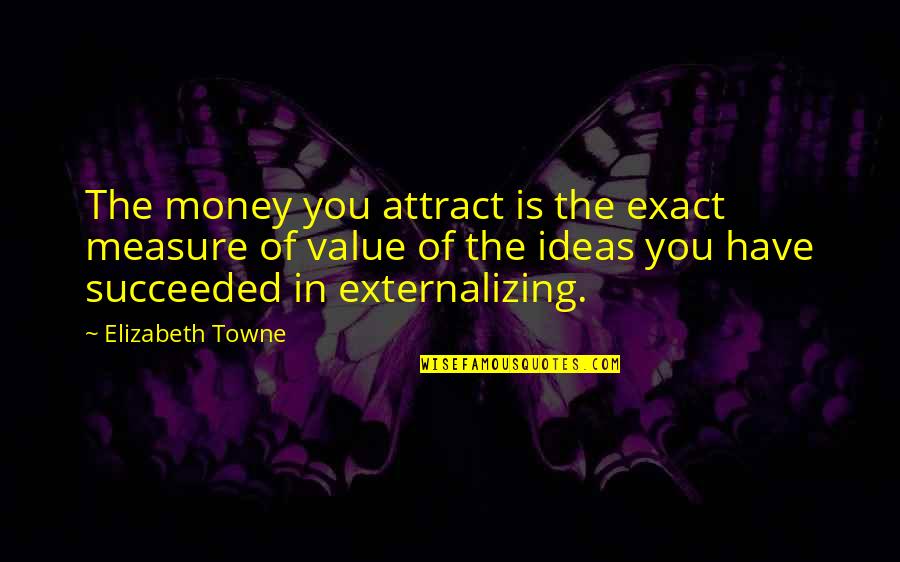 Kapangyarihang Tagapagpaganap Quotes By Elizabeth Towne: The money you attract is the exact measure