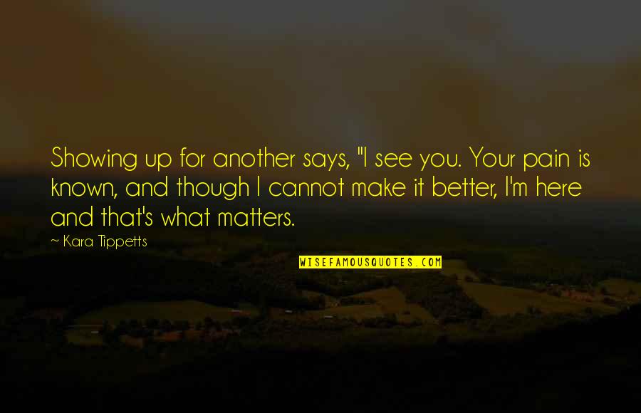 Kara Tippetts Quotes By Kara Tippetts: Showing up for another says, "I see you.