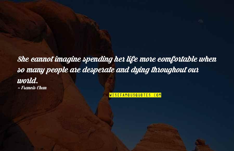 Karakurt Missile Quotes By Francis Chan: She cannot imagine spending her life more comfortable