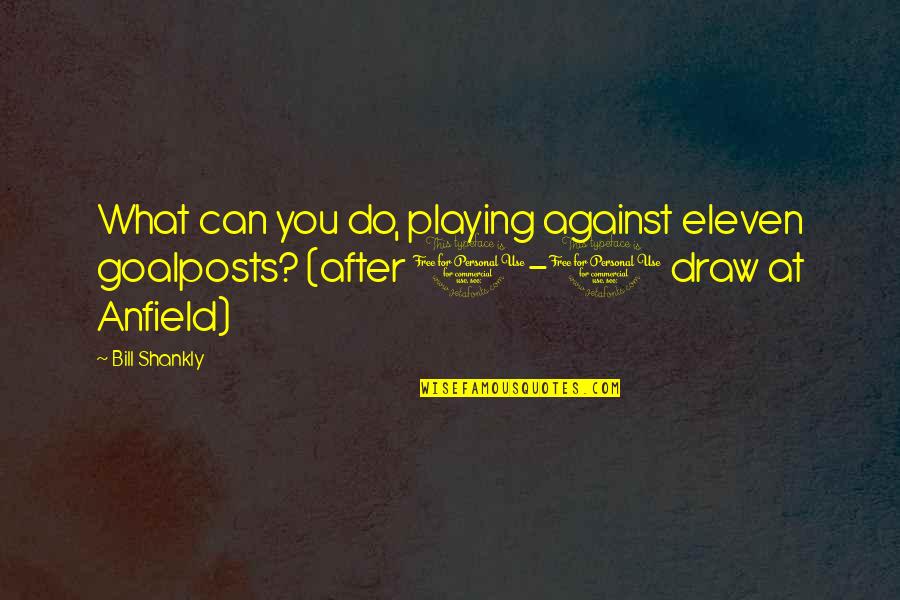 Karalevski Quotes By Bill Shankly: What can you do, playing against eleven goalposts?