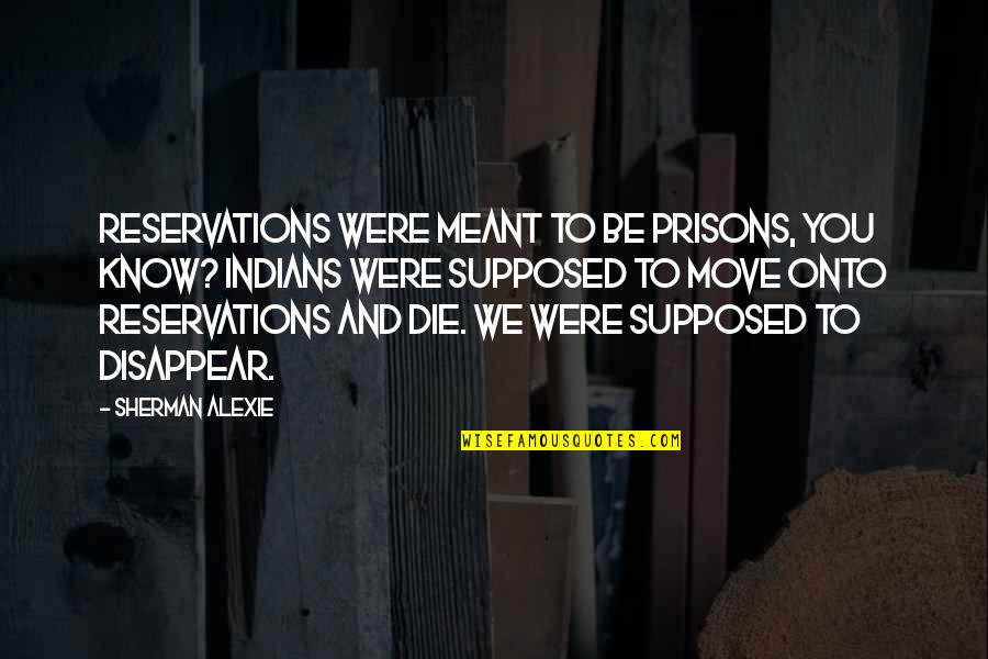Karanbir Multani Quotes By Sherman Alexie: Reservations were meant to be prisons, you know?