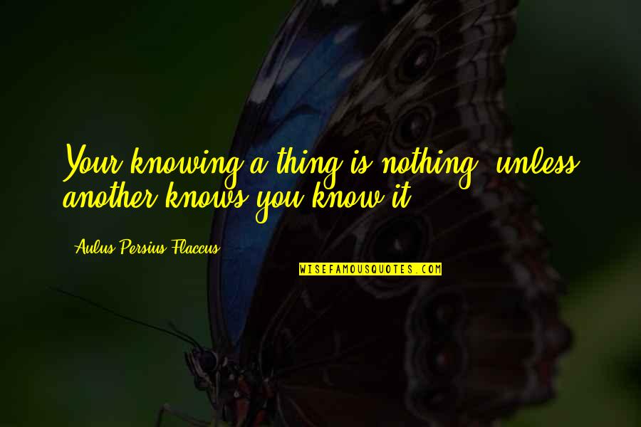 Kardaras Fox Quotes By Aulus Persius Flaccus: Your knowing a thing is nothing, unless another