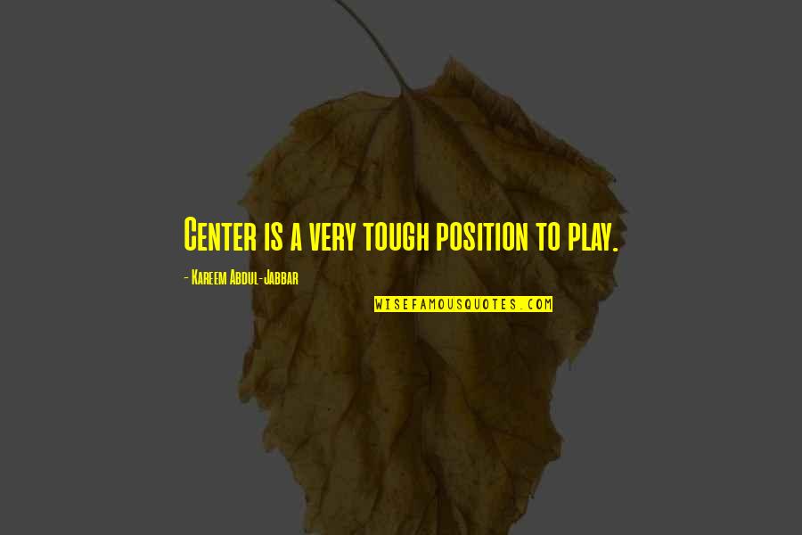 Kareem Jabbar Quotes By Kareem Abdul-Jabbar: Center is a very tough position to play.