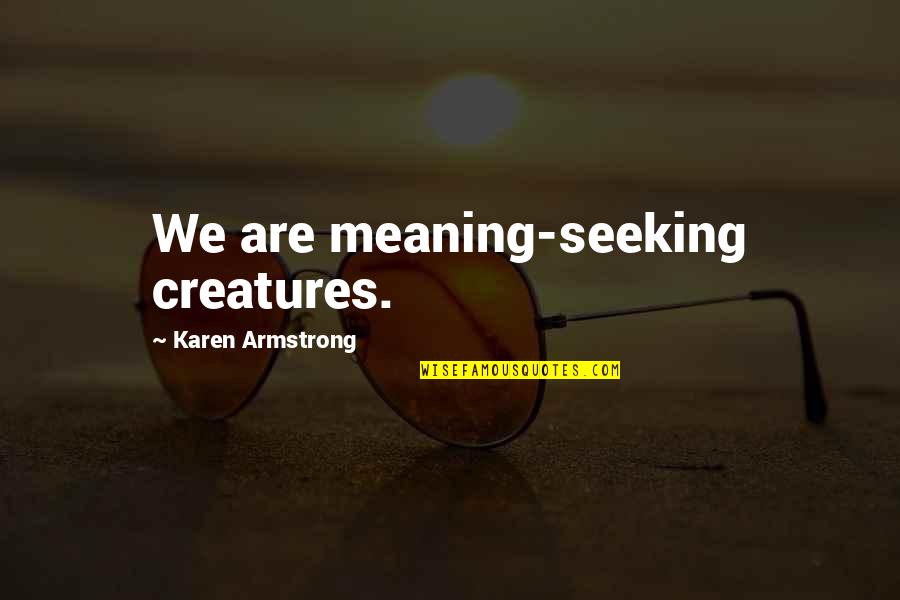 Karen Armstrong Quotes By Karen Armstrong: We are meaning-seeking creatures.