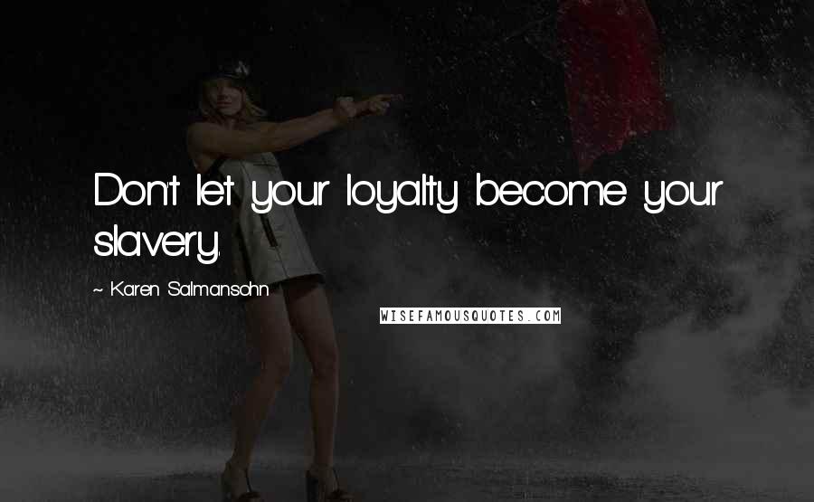 Karen Salmansohn quotes: Don't let your loyalty become your slavery.