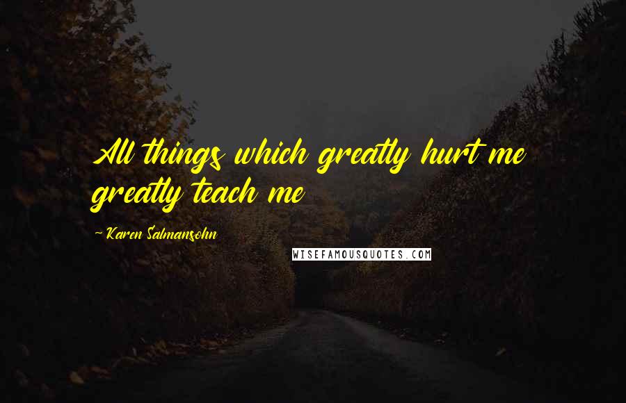 Karen Salmansohn quotes: All things which greatly hurt me greatly teach me