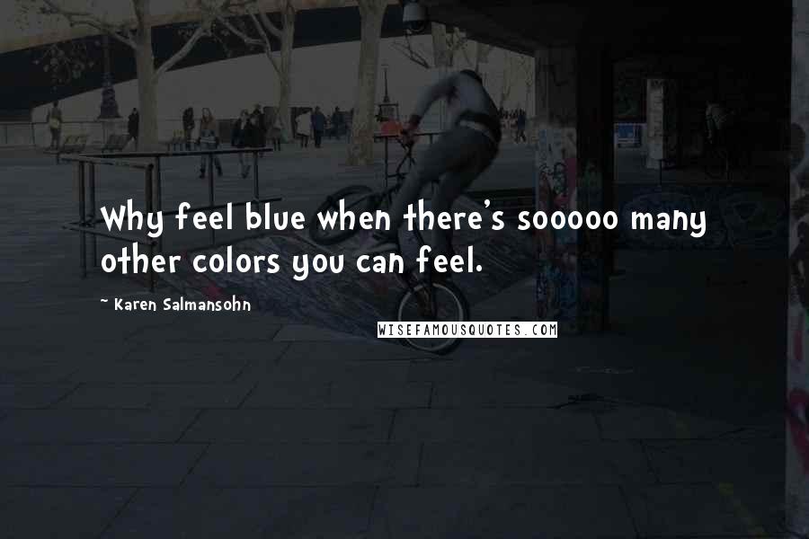 Karen Salmansohn quotes: Why feel blue when there's sooooo many other colors you can feel.