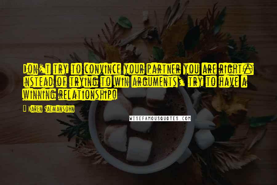 Karen Salmansohn quotes: Don't try to convince your partner you are right. Instead of trying to win arguments, try to have a winning relationship!