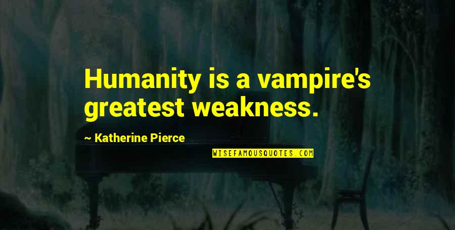 Kargil Vijay Diwas Quotes By Katherine Pierce: Humanity is a vampire's greatest weakness.