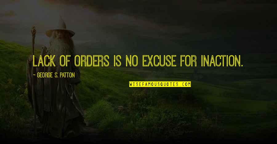 Karlrio Quotes By George S. Patton: Lack of orders is no excuse for inaction.