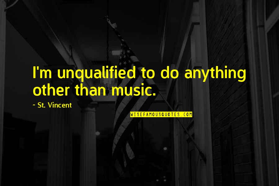 Karmele Orinda Quotes By St. Vincent: I'm unqualified to do anything other than music.