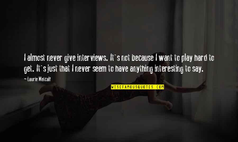 Karungi Top Quotes By Laurie Metcalf: I almost never give interviews. It's not because