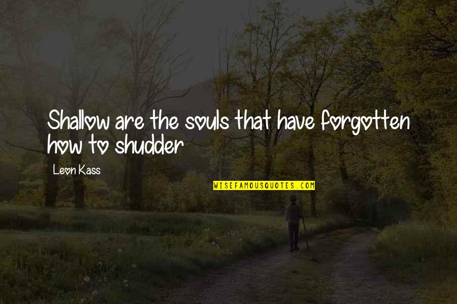 Kass Quotes By Leon Kass: Shallow are the souls that have forgotten how