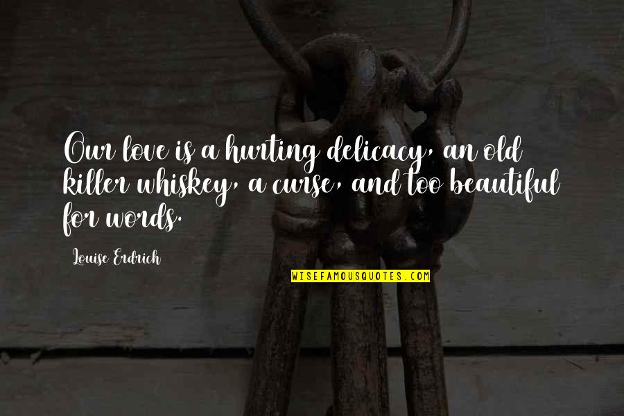 Kasyanov Quotes By Louise Erdrich: Our love is a hurting delicacy, an old