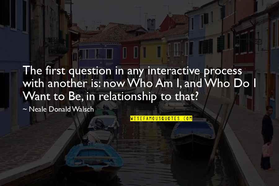 Kasza Jaglana Quotes By Neale Donald Walsch: The first question in any interactive process with