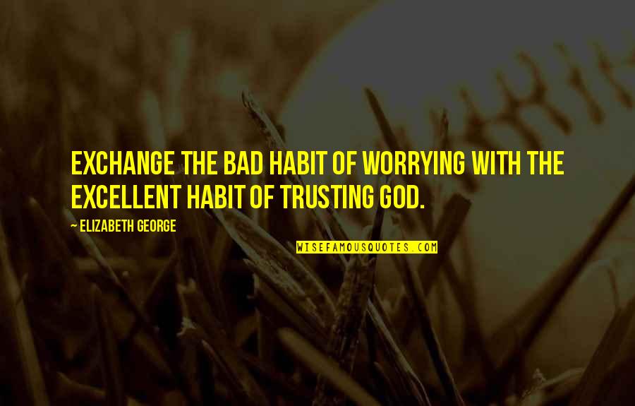 Katalyn Casting Quotes By Elizabeth George: Exchange the bad habit of worrying with the