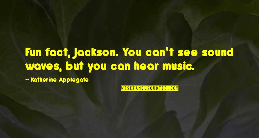 Katherine Applegate Quotes By Katherine Applegate: Fun fact, Jackson. You can't see sound waves,