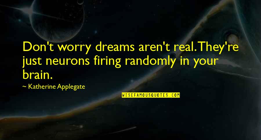 Katherine Applegate Quotes By Katherine Applegate: Don't worry dreams aren't real. They're just neurons