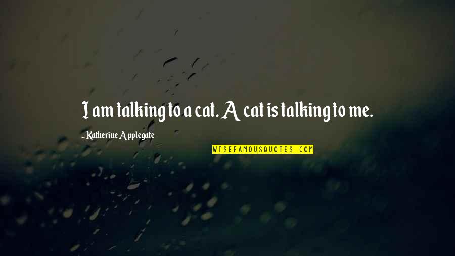 Katherine Applegate Quotes By Katherine Applegate: I am talking to a cat. A cat