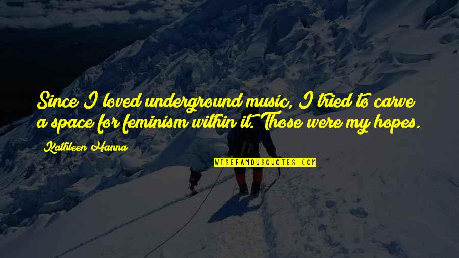 Kathleen Hanna Quotes By Kathleen Hanna: Since I loved underground music, I tried to