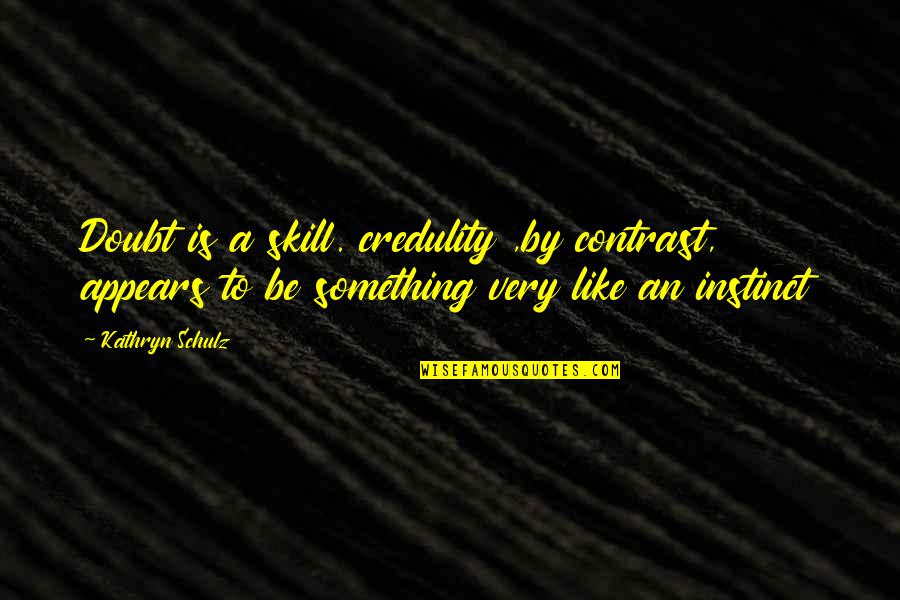 Kathryn Schulz Quotes By Kathryn Schulz: Doubt is a skill. credulity ,by contrast, appears