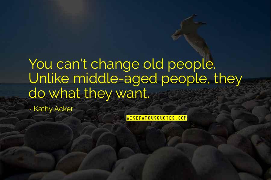 Kathy Acker Quotes By Kathy Acker: You can't change old people. Unlike middle-aged people,