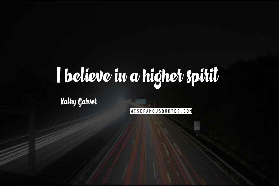 Kathy Garver quotes: I believe in a higher spirit.