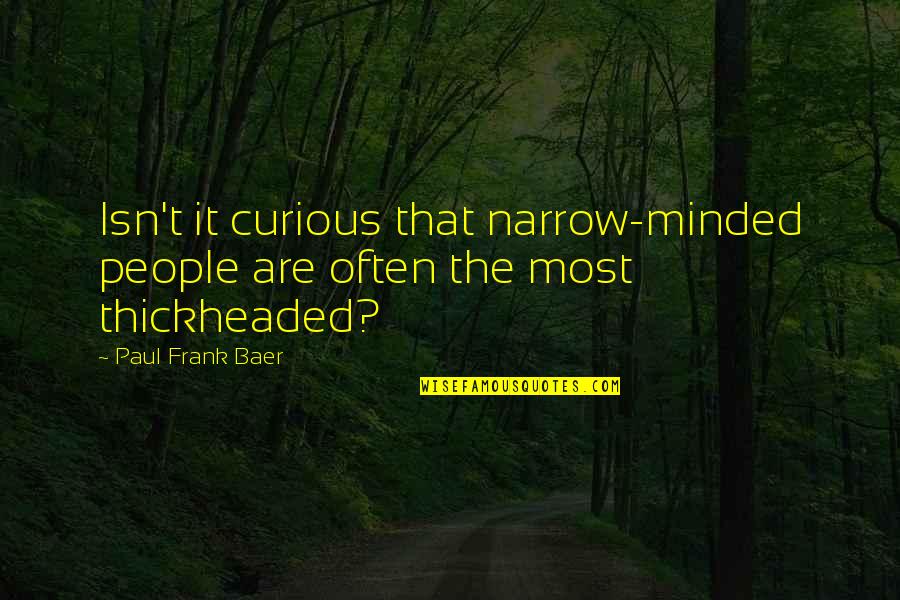 Kathyana Quotes By Paul Frank Baer: Isn't it curious that narrow-minded people are often