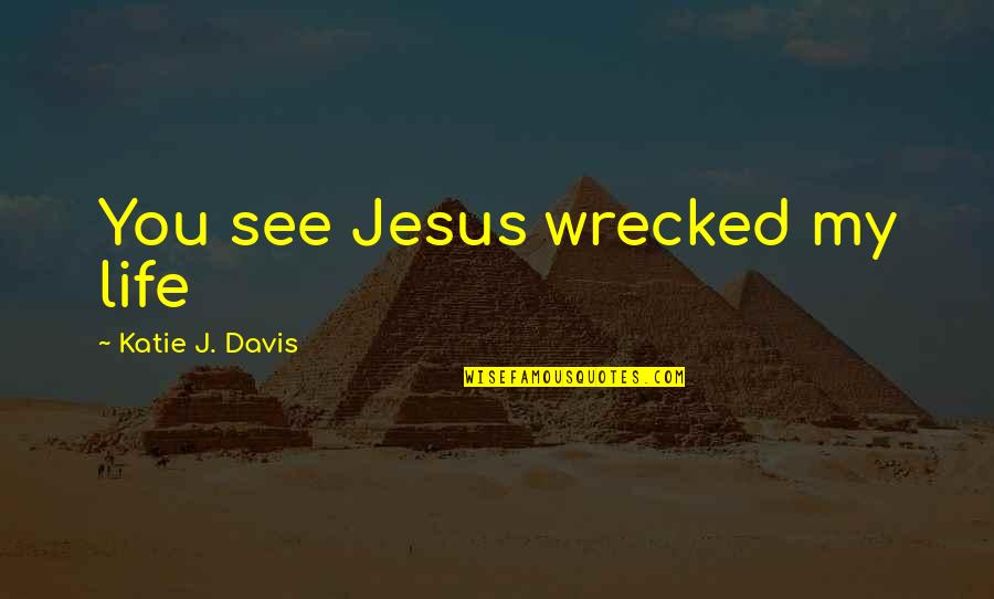 Katie Davis Quotes By Katie J. Davis: You see Jesus wrecked my life