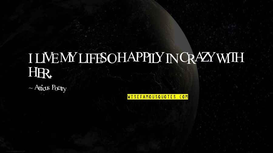 Katyana Erasmo Quotes By Atticus Poetry: I LIVE MY LIFESO HAPPILY IN CRAZY WITH