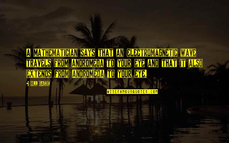 Kayak Fishing Quotes By Bill Gaede: A mathematician says that an electromagnetic wave travels