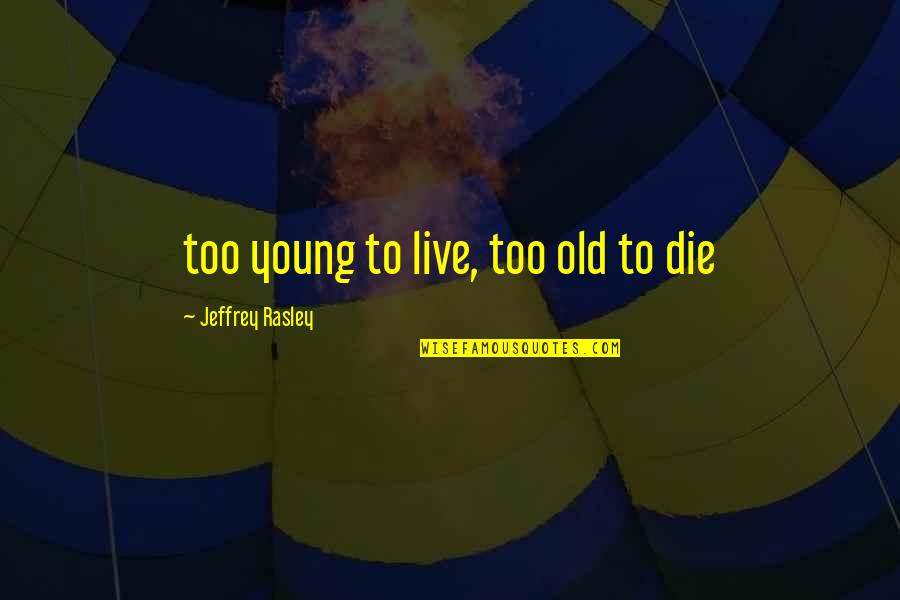 Kayaking Quotes By Jeffrey Rasley: too young to live, too old to die