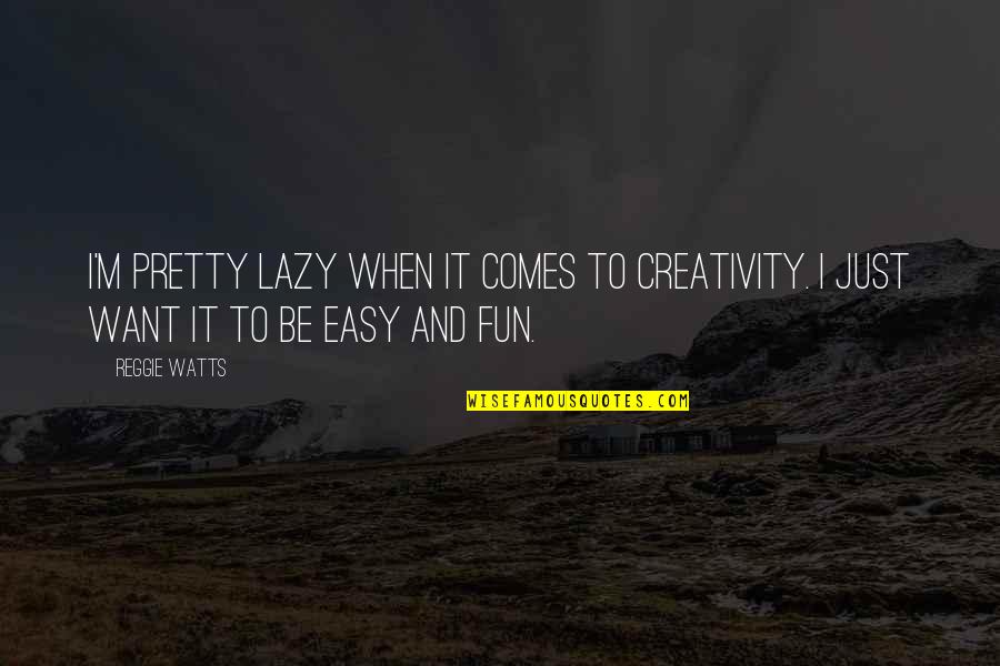 Kayees Quotes By Reggie Watts: I'm pretty lazy when it comes to creativity.