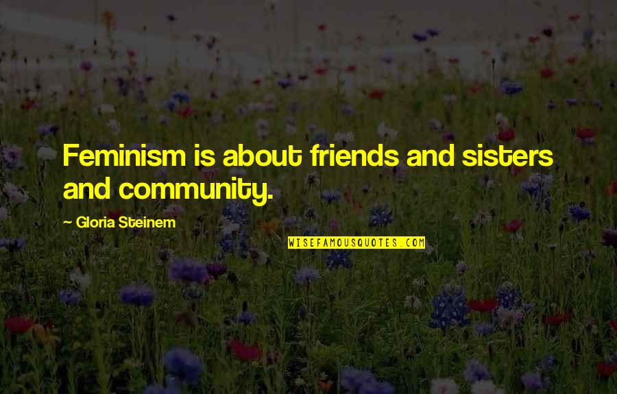 Kaynana Dili Quotes By Gloria Steinem: Feminism is about friends and sisters and community.