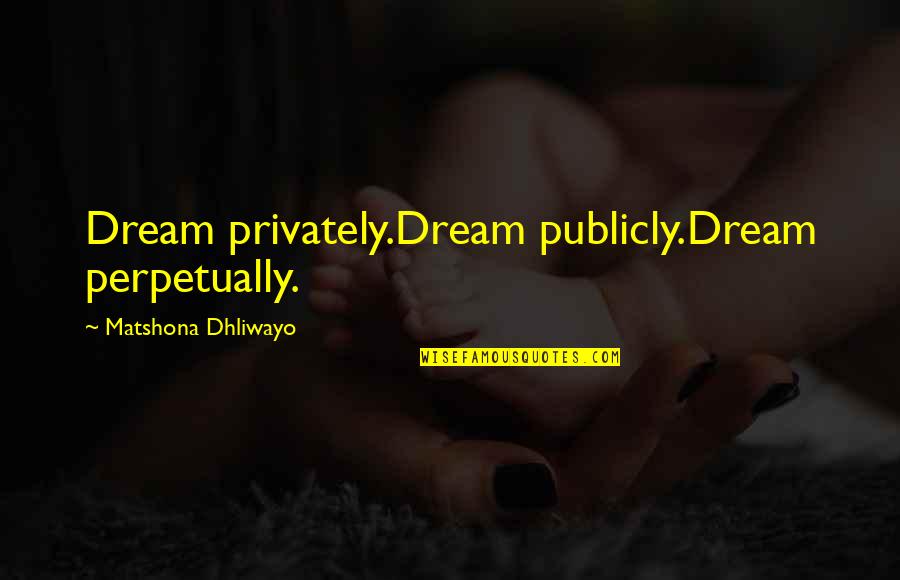 Kazmir Quotes By Matshona Dhliwayo: Dream privately.Dream publicly.Dream perpetually.