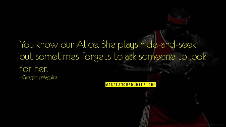 Kazooie Quotes By Gregory Maguire: You know our Alice. She plays hide-and-seek but