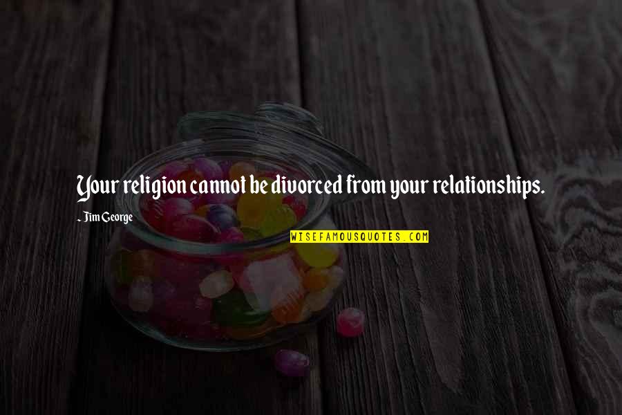 Keay Costello Quotes By Jim George: Your religion cannot be divorced from your relationships.