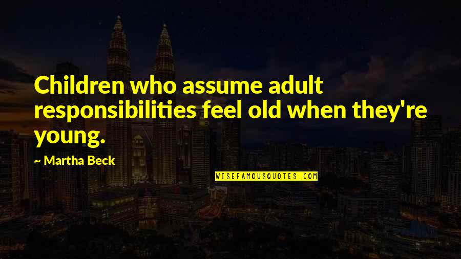 Kedzior Chicago Quotes By Martha Beck: Children who assume adult responsibilities feel old when