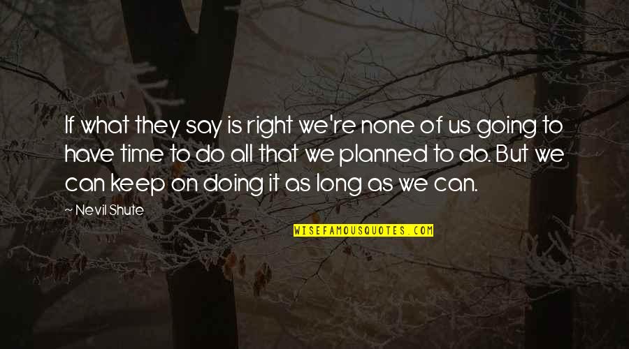 Keep Doing It Quotes By Nevil Shute: If what they say is right we're none