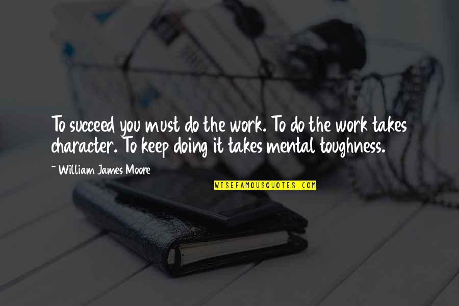 Keep Doing It Quotes By William James Moore: To succeed you must do the work. To