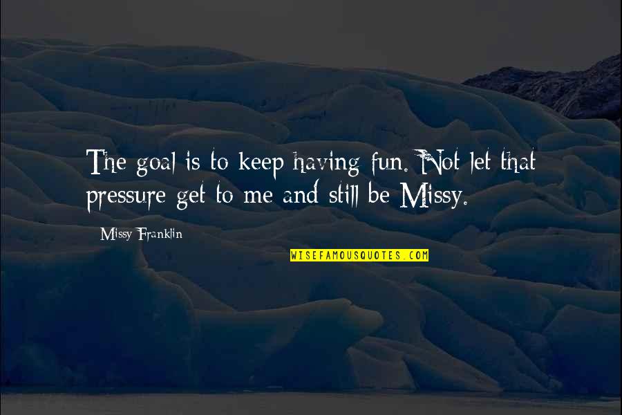 Keep Having Fun Quotes By Missy Franklin: The goal is to keep having fun. Not