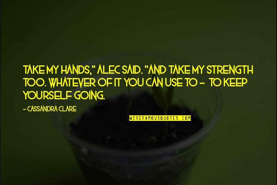 Keep It You Yourself Quotes By Cassandra Clare: Take my hands," Alec said. "And take my