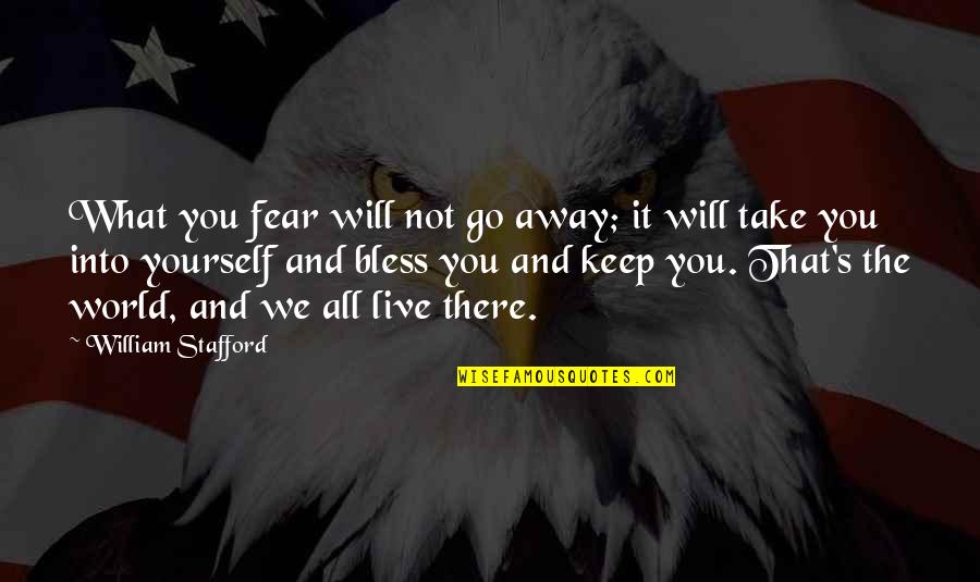 Keep It You Yourself Quotes By William Stafford: What you fear will not go away; it